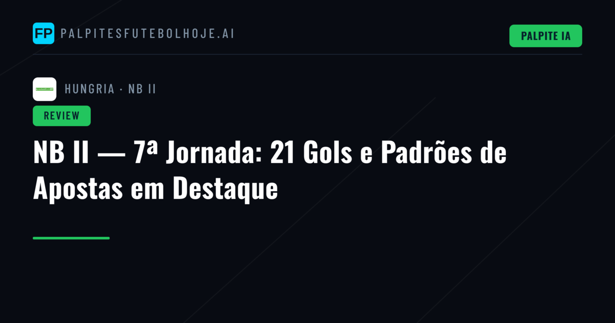 NB II — 7ª Jornada: 21 Gols e Padrões de Apostas em Destaque