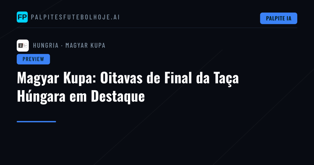 Magyar Kupa: Oitavas de Final da Taça Húngara em Destaque