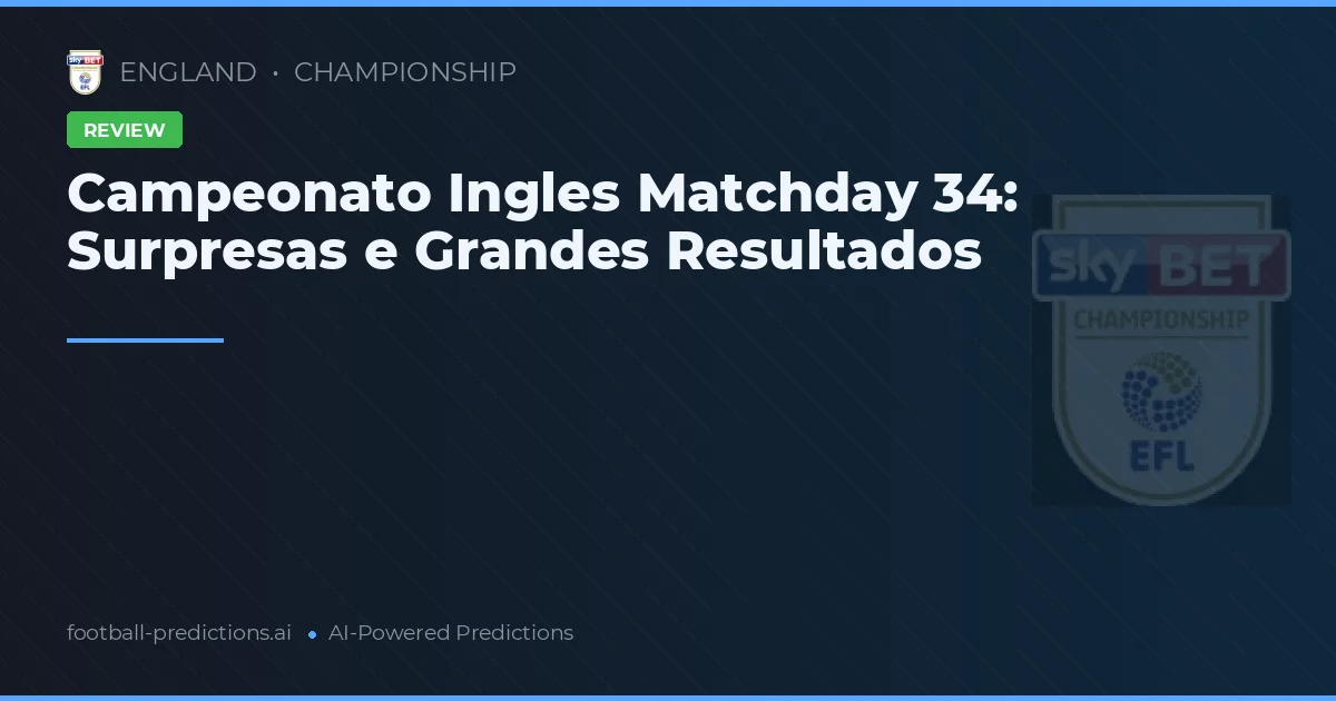 Campeonato Ingles Matchday 34: Surpresas e Grandes Resultados