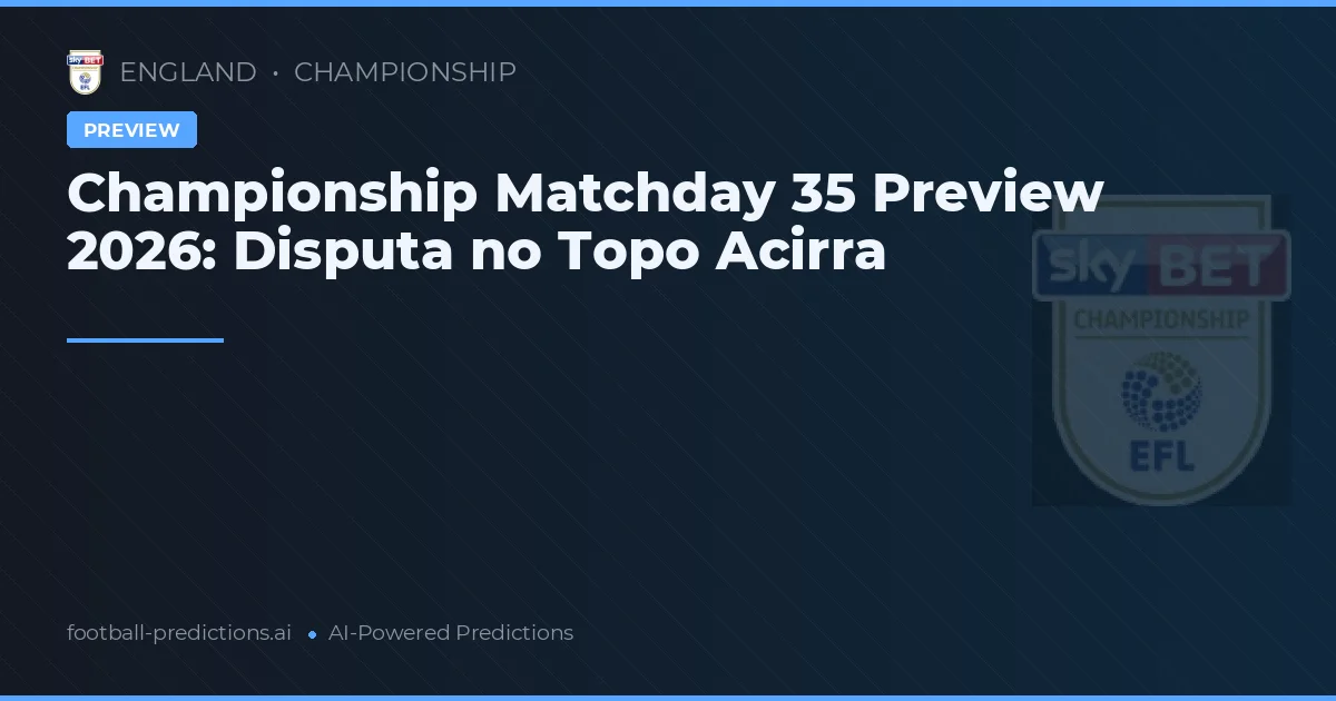 Championship Matchday 35 Preview 2026: Disputa no Topo Acirra