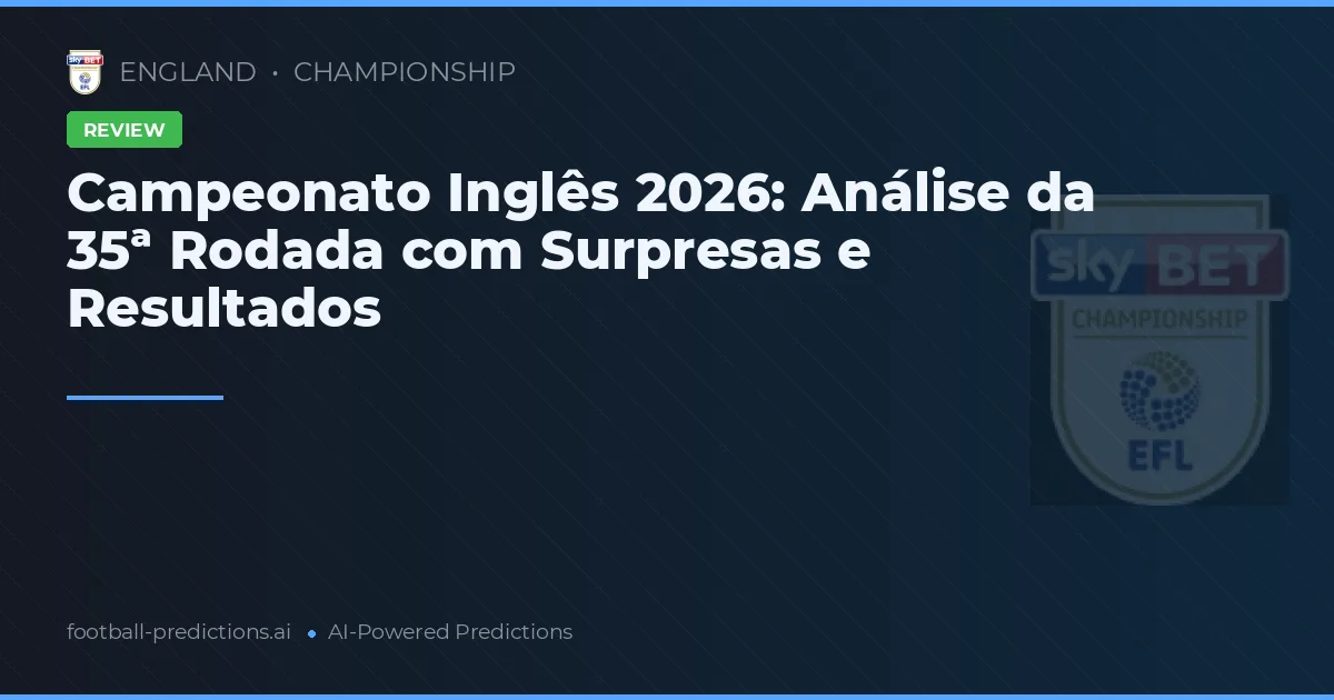 Campeonato Inglês 2026: Análise da 35ª Rodada com Surpresas e Resultados