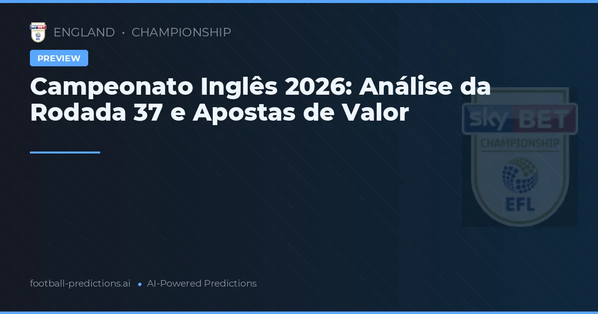 Campeonato Inglês 2026: Análise da Rodada 37 e Apostas de Valor