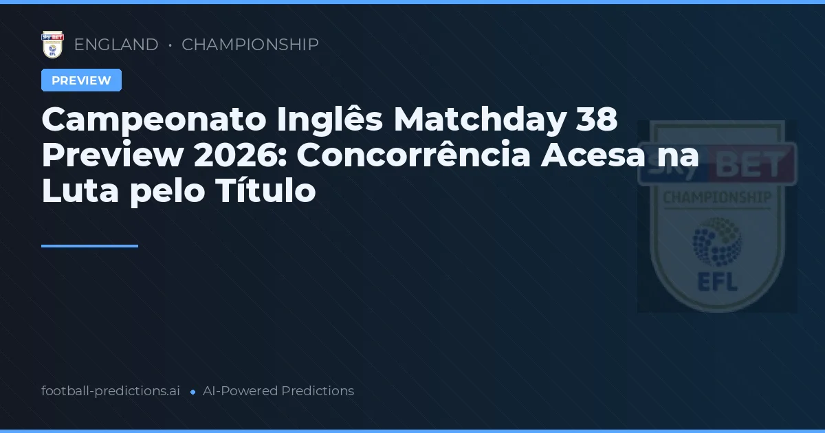 Campeonato Inglês Matchday 38 Preview 2026: Concorrência Acesa na Luta pelo Título