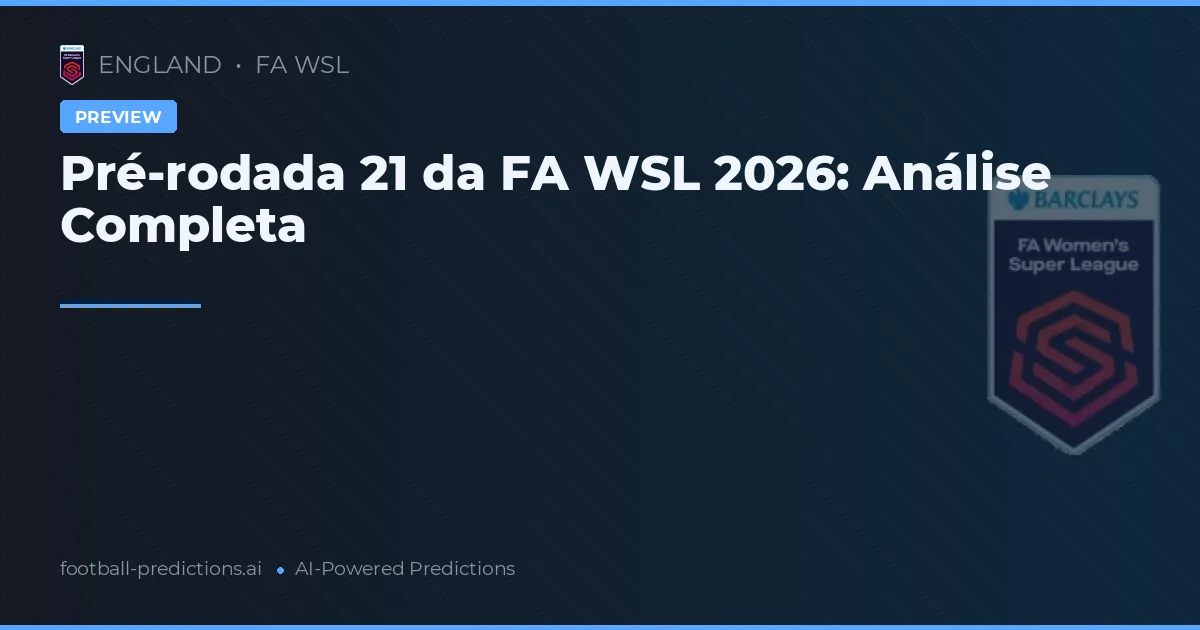 Pré-rodada 21 da FA WSL 2026: Análise Completa
