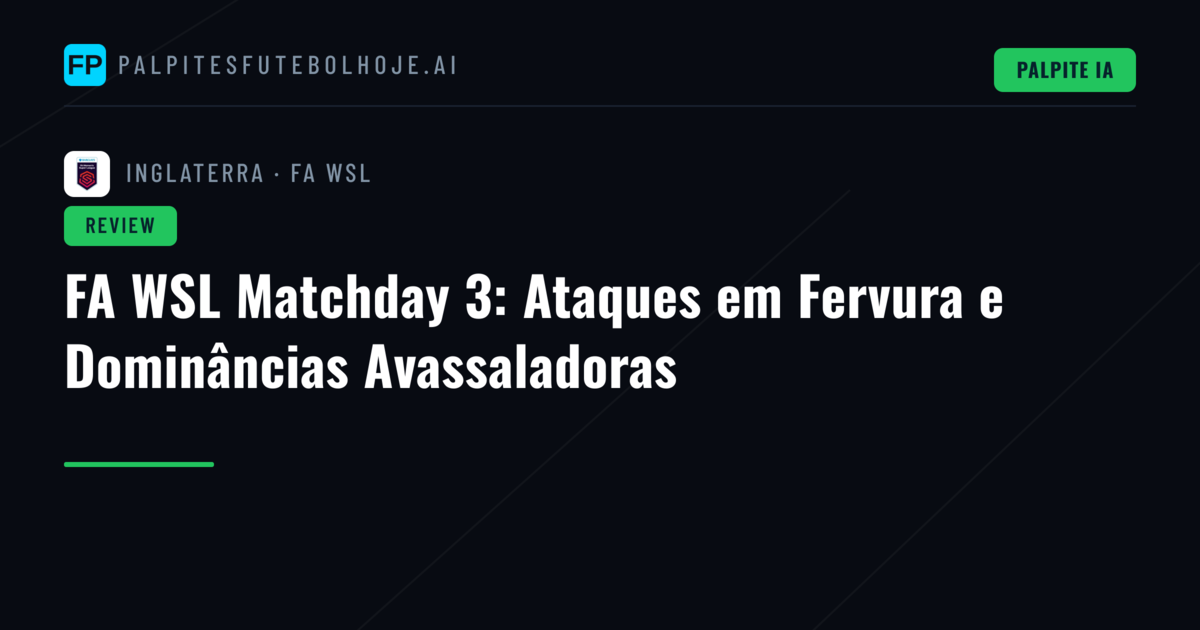 FA WSL Matchday 3: Ataques em Fervura e Dominâncias Avassaladoras