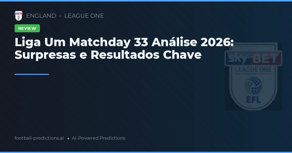 Liga Um Matchday 33 Análise 2026: Surpresas e Resultados Chave