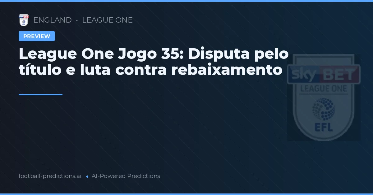 League One Jogo 35: Disputa pelo título e luta contra rebaixamento