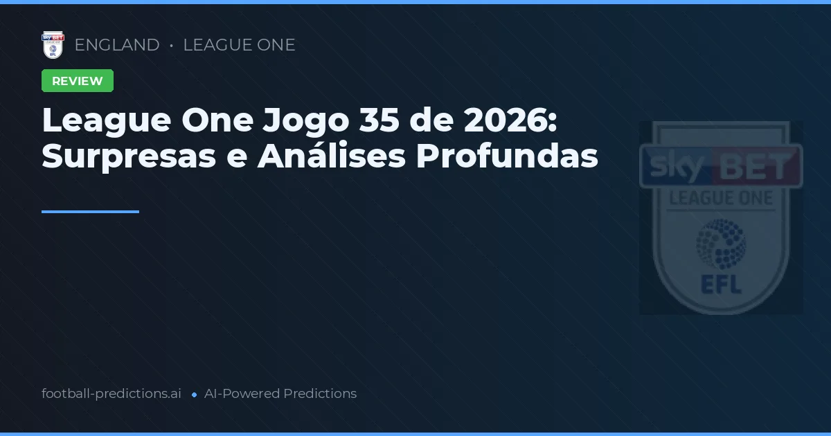 League One Jogo 35 de 2026: Surpresas e Análises Profundas