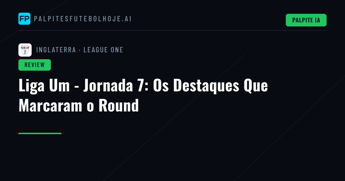 Liga Um - Jornada 7: Os Destaques Que Marcaram o Round