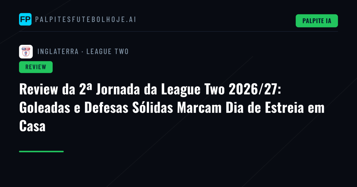 Review da 2ª Jornada da League Two 2026/27: Goleadas e Defesas Sólidas Marcam Dia de Estreia em Casa