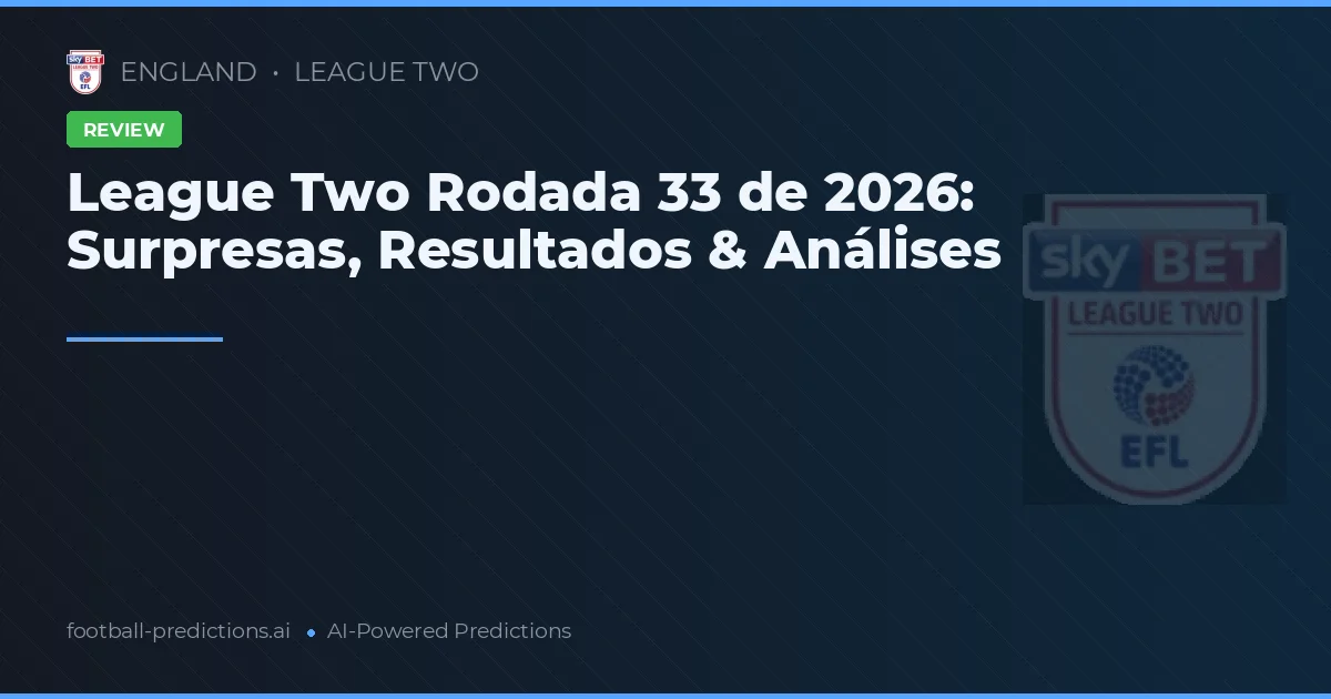League Two Rodada 33 de 2026: Surpresas, Resultados & Análises
