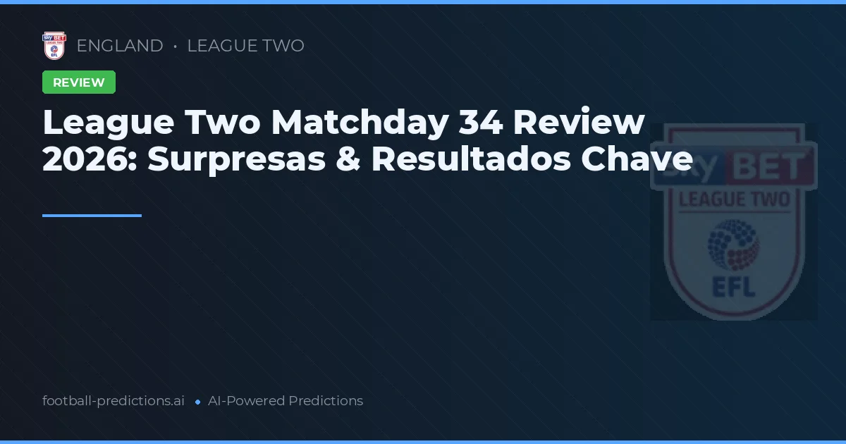 League Two Matchday 34 Review 2026: Surpresas & Resultados Chave