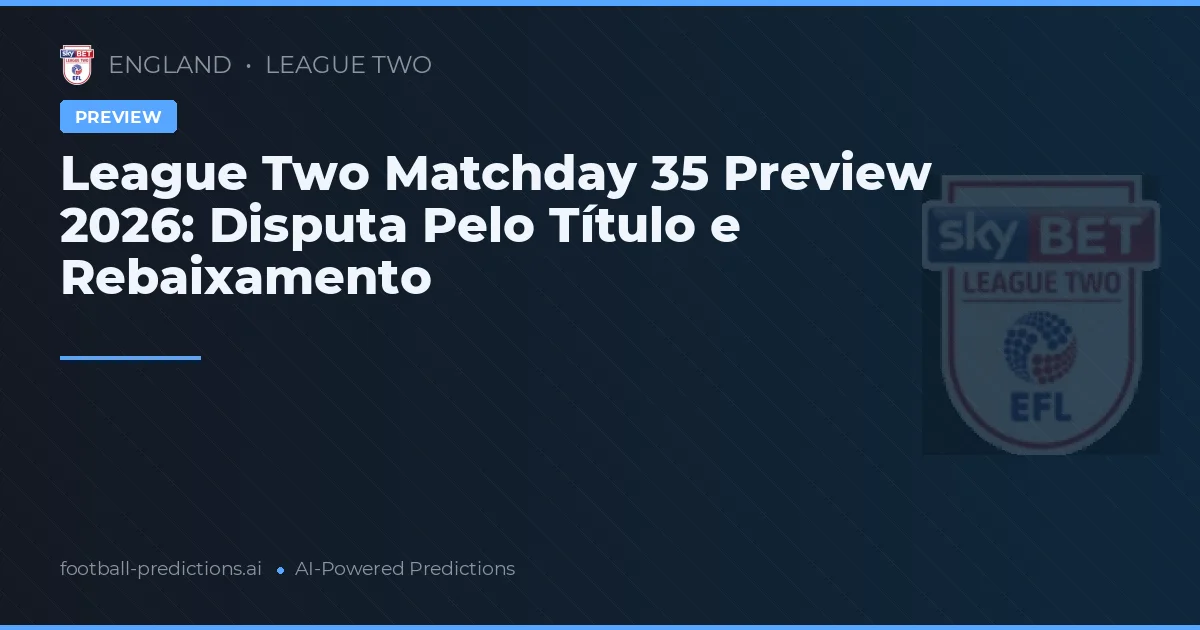 League Two Matchday 35 Preview 2026: Disputa Pelo Título e Rebaixamento