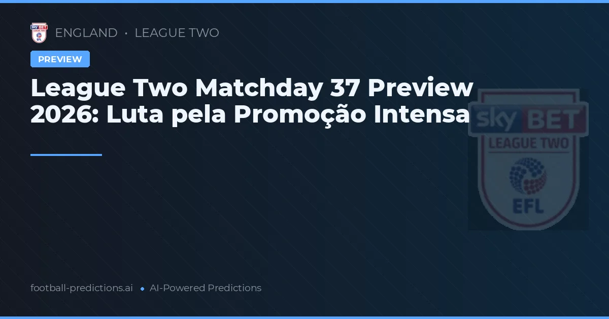 League Two Matchday 37 Preview 2026: Luta pela Promoção Intensa