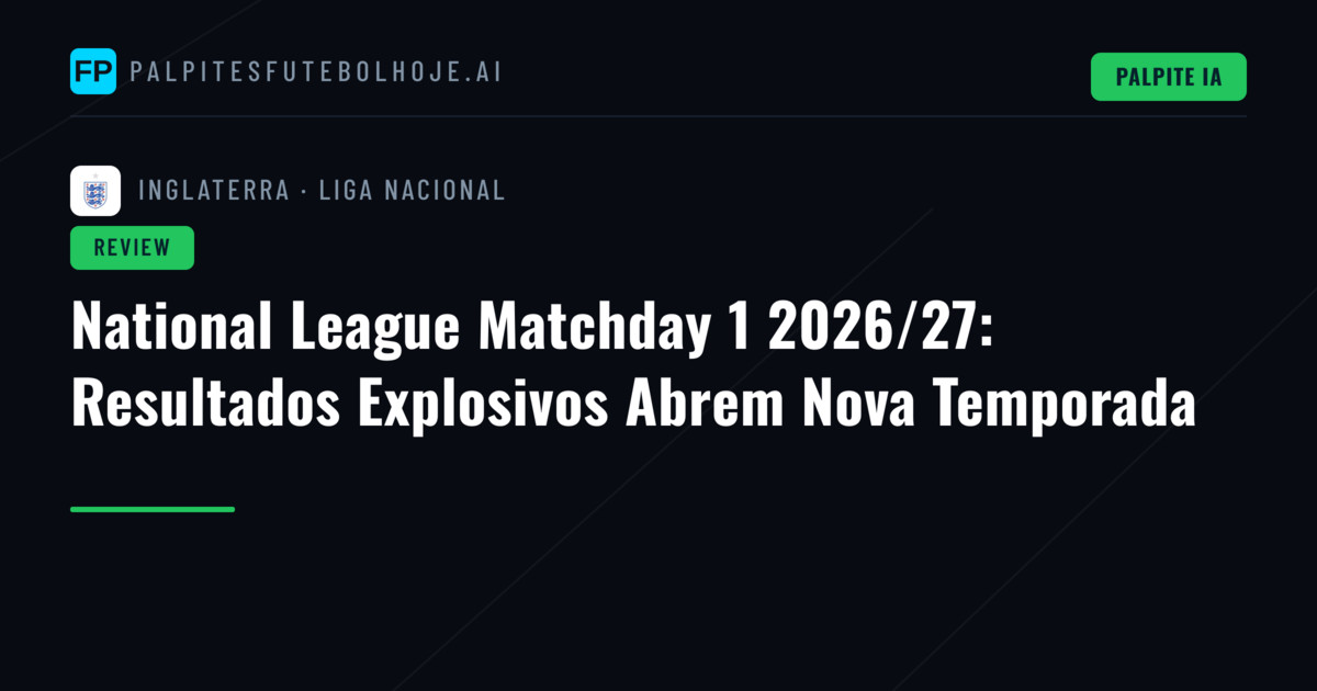 National League Matchday 1 2026/27: Resultados Explosivos Abrem Nova Temporada