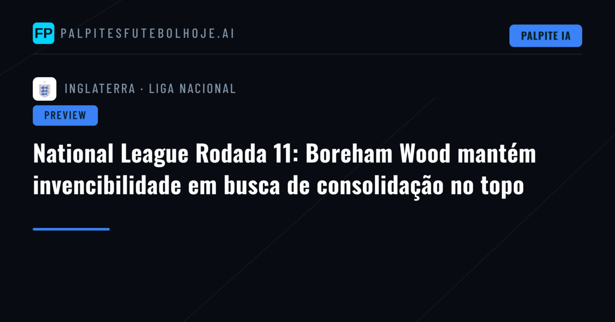 National League Rodada 11: Boreham Wood mantém invencibilidade em busca de consolidação no topo
