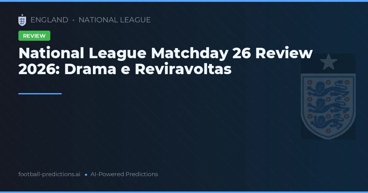 National League Matchday 26 Review 2026: Drama e Reviravoltas