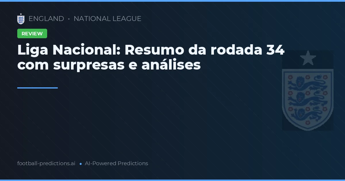 Liga Nacional: Resumo da rodada 34 com surpresas e análises