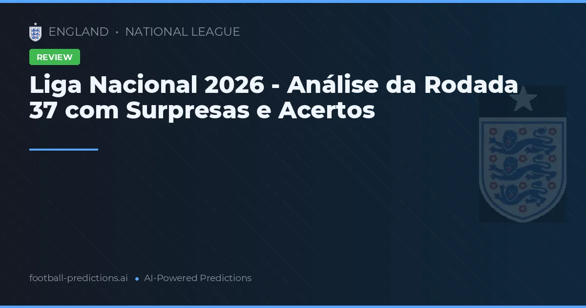 Liga Nacional 2026 - Análise da Rodada 37 com Surpresas e Acertos