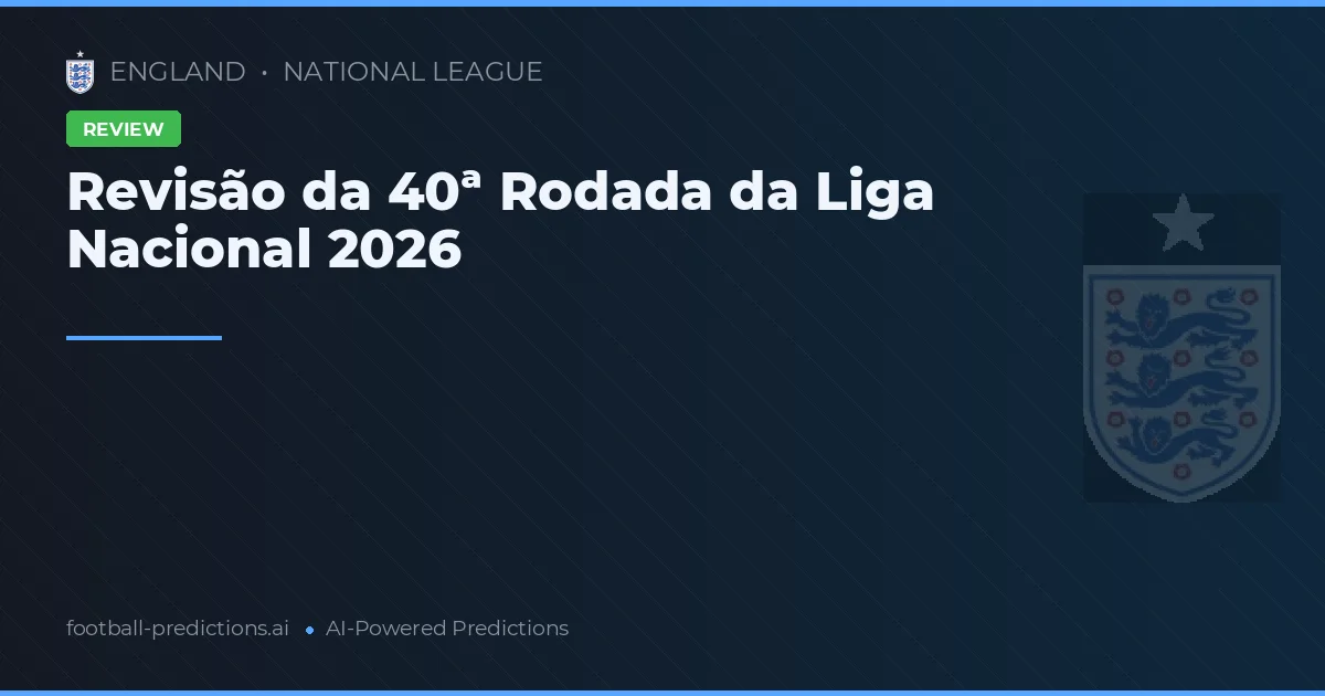Revisão da 40ª Rodada da Liga Nacional 2026