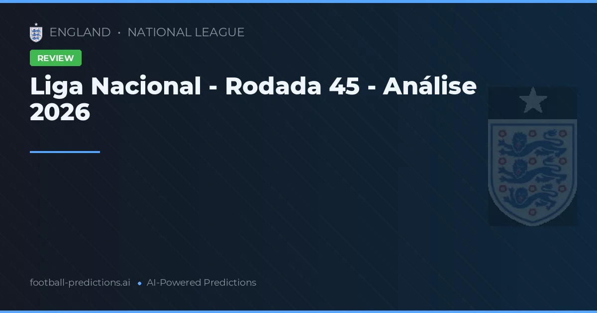 Liga Nacional - Rodada 45 - Análise 2026