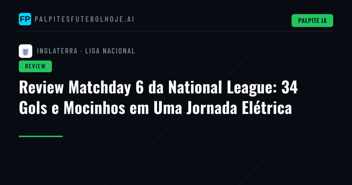 Review Matchday 6 da National League: 34 Gols e Mocinhos em Uma Jornada Elétrica
