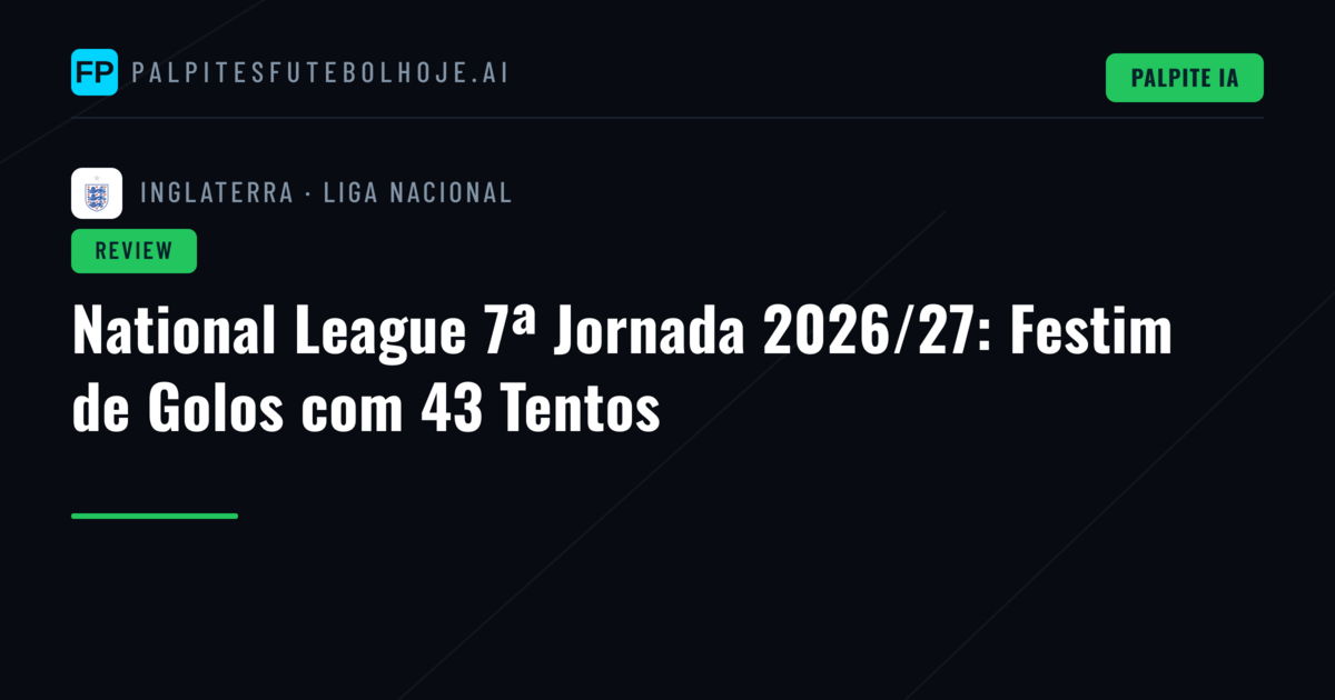 National League 7ª Jornada 2026/27: Festim de Golos com 43 Tentos