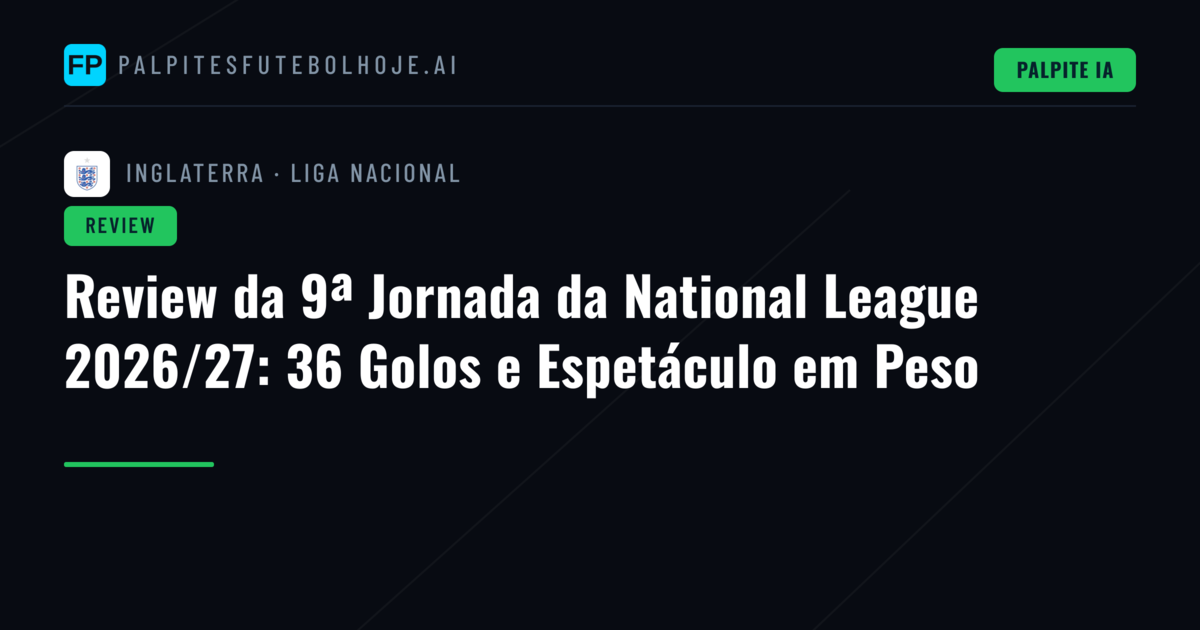 Review da 9ª Jornada da National League 2026/27: 36 Golos e Espetáculo em Peso