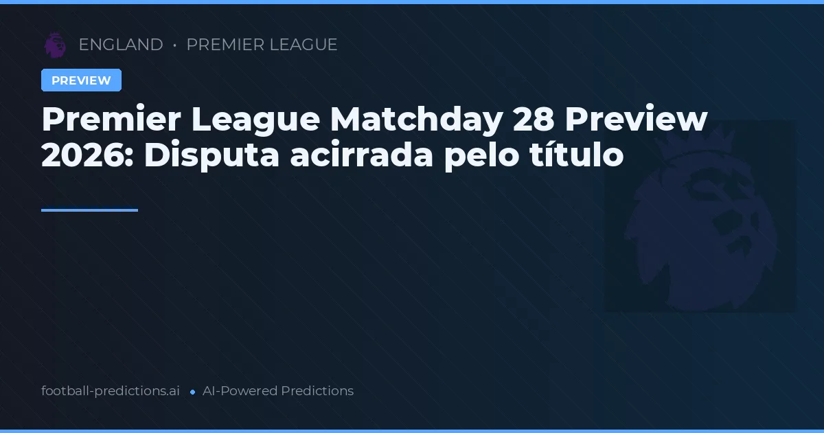 Premier League Matchday 28 Preview 2026: Disputa acirrada pelo título