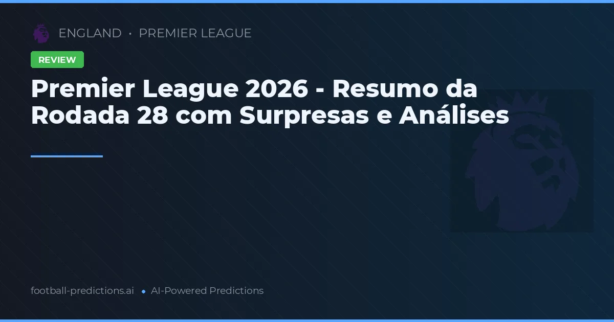 Premier League 2026 - Resumo da Rodada 28 com Surpresas e Análises