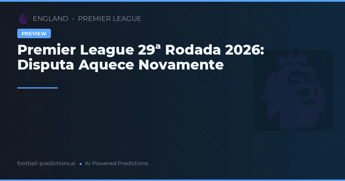 Premier League 29ª Rodada 2026: Disputa Aquece Novamente