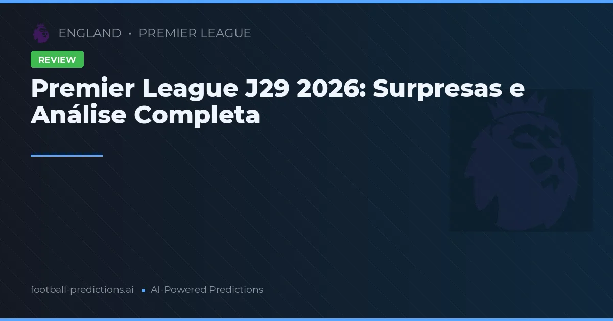 Premier League J29 2026: Surpresas e Análise Completa