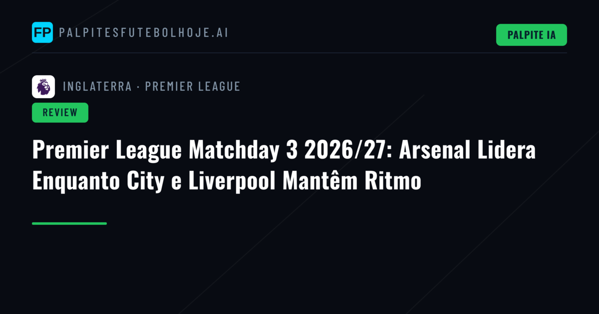 Premier League Matchday 3 2026/27: Arsenal Lidera Enquanto City e Liverpool Mantêm Ritmo