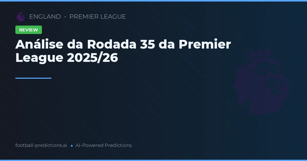 Análise da Rodada 35 da Premier League 2025/26