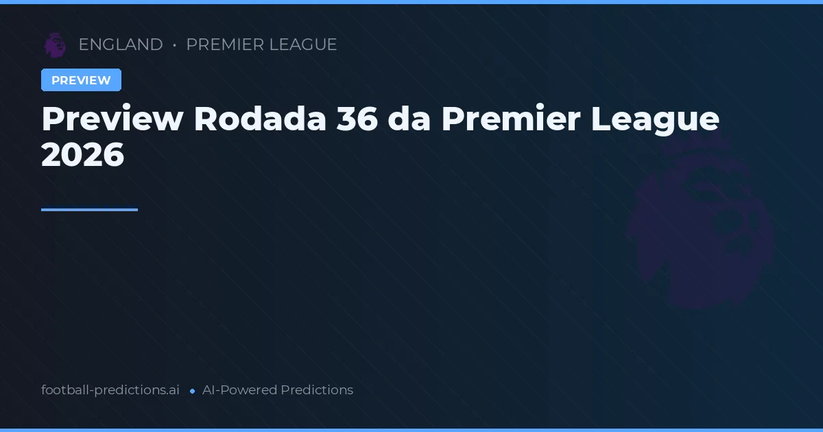 Preview Rodada 36 da Premier League 2026