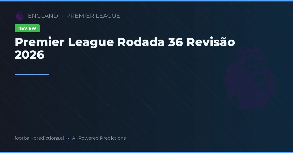 Premier League Rodada 36 Revisão 2026