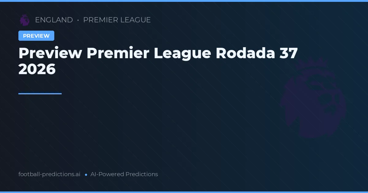 Preview Premier League Rodada 37 2026
