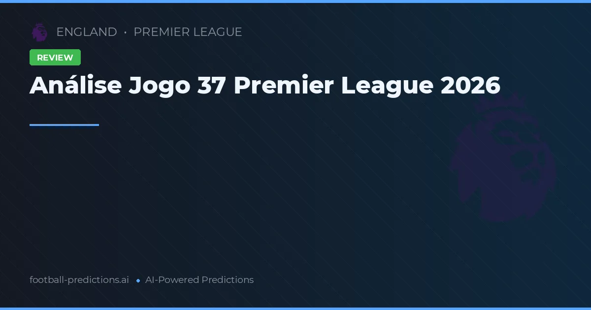 Análise Jogo 37 Premier League 2026