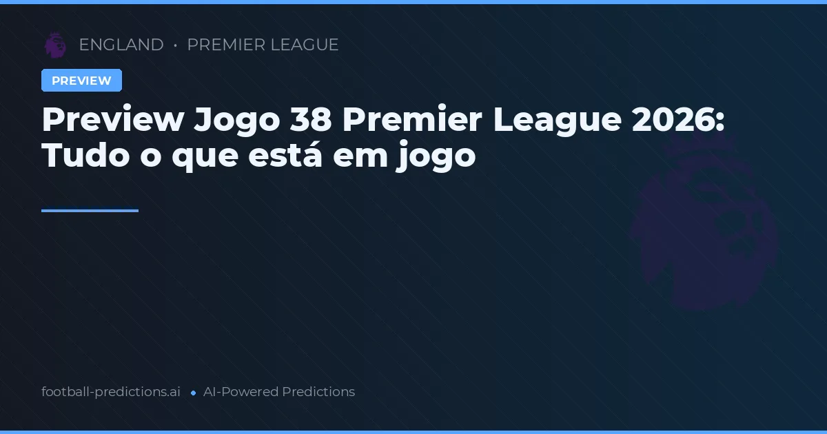Preview Jogo 38 Premier League 2026: Tudo o que está em jogo