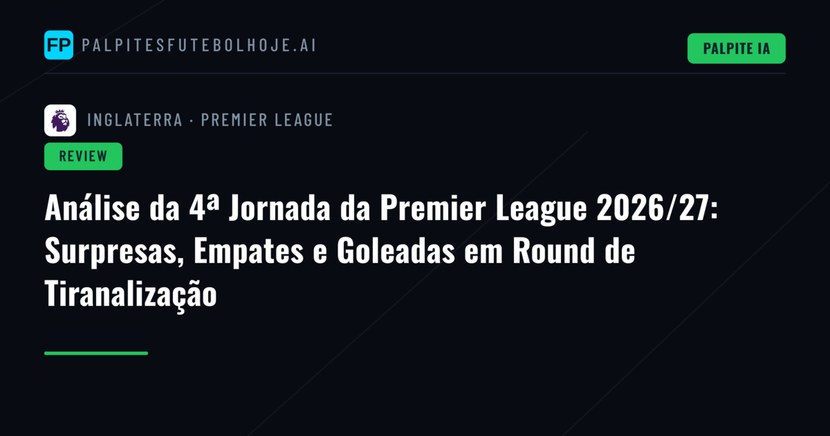 Análise da 4ª Jornada da Premier League 2026/27: Surpresas, Empates e Goleadas em Round de Tiranalização