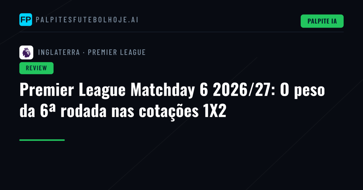 Premier League Matchday 6 2026/27: O peso da 6ª rodada nas cotações 1X2