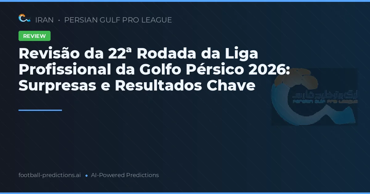 Revisão da 22ª Rodada da Liga Profissional da Golfo Pérsico 2026: Surpresas e Resultados Chave