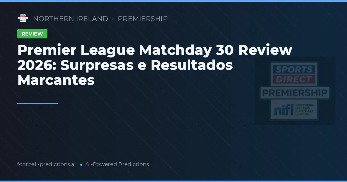 Premier League Matchday 30 Review 2026: Surpresas e Resultados Marcantes