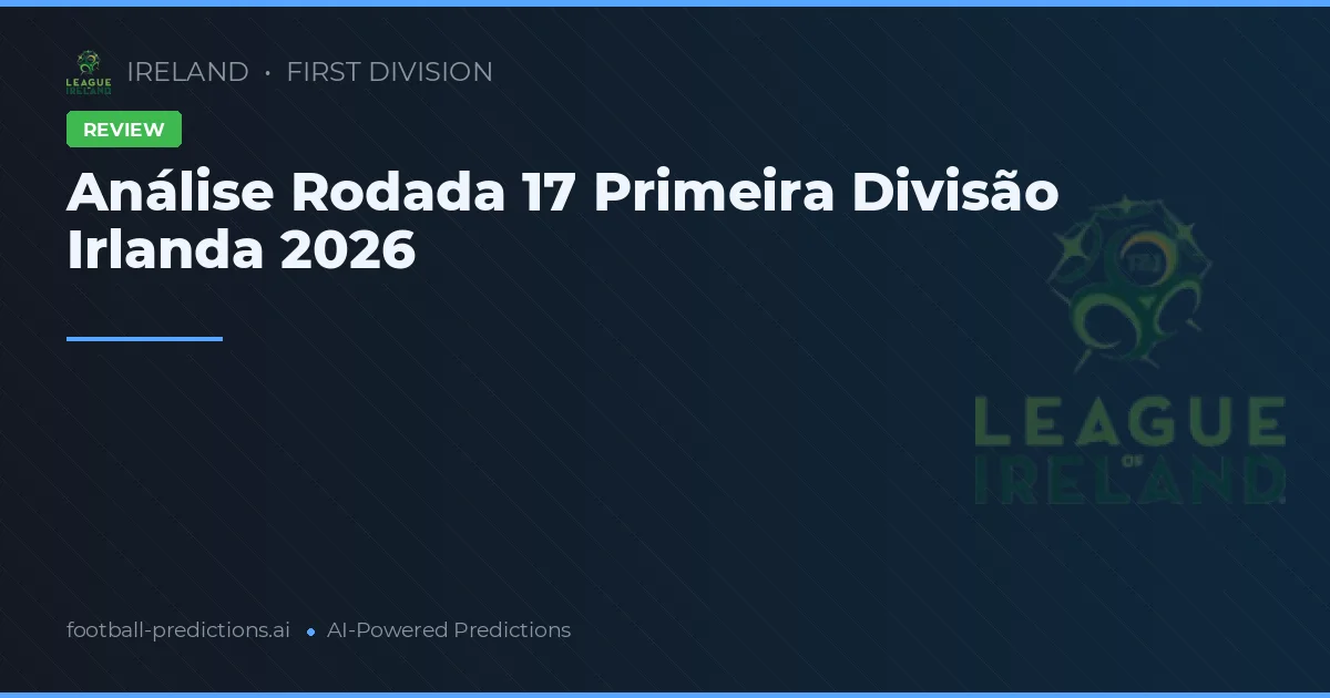 Análise Rodada 17 Primeira Divisão Irlanda 2026