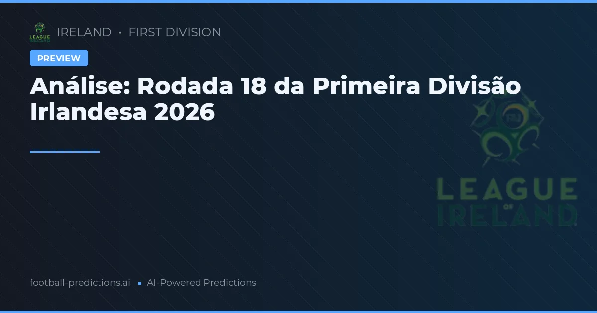 Análise: Rodada 18 da Primeira Divisão Irlandesa 2026
