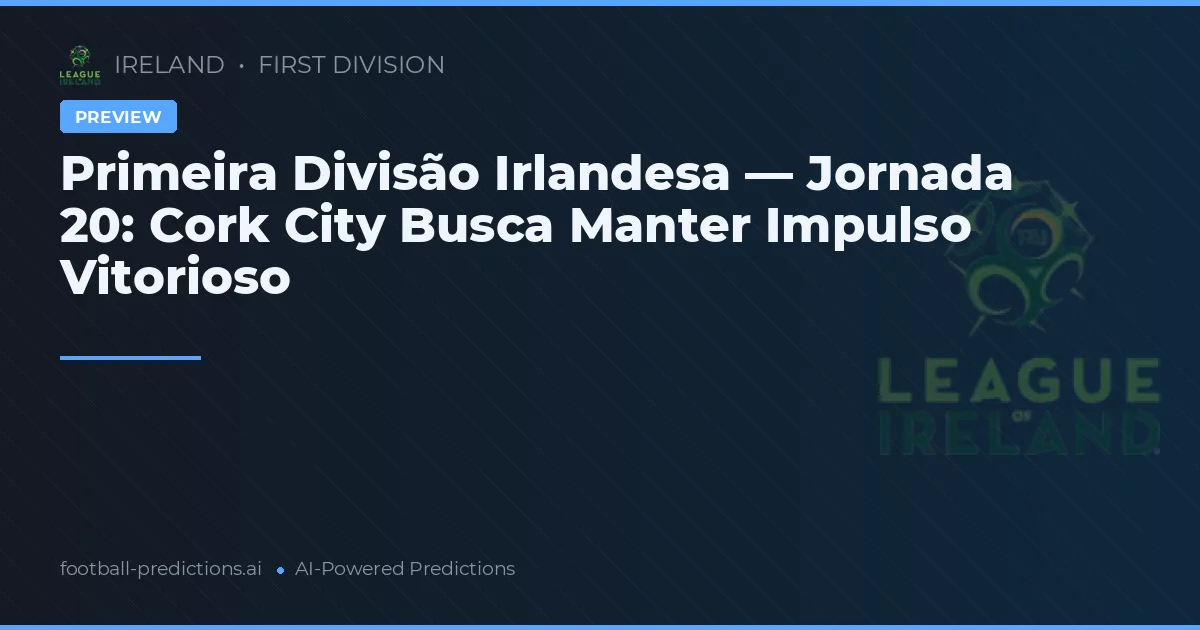 Primeira Divisão Irlandesa — Jornada 20: Cork City Busca Manter Impulso Vitorioso
