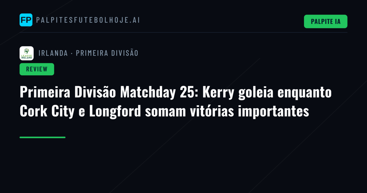 Primeira Divisão Matchday 25: Kerry goleia enquanto Cork City e Longford somam vitórias importantes