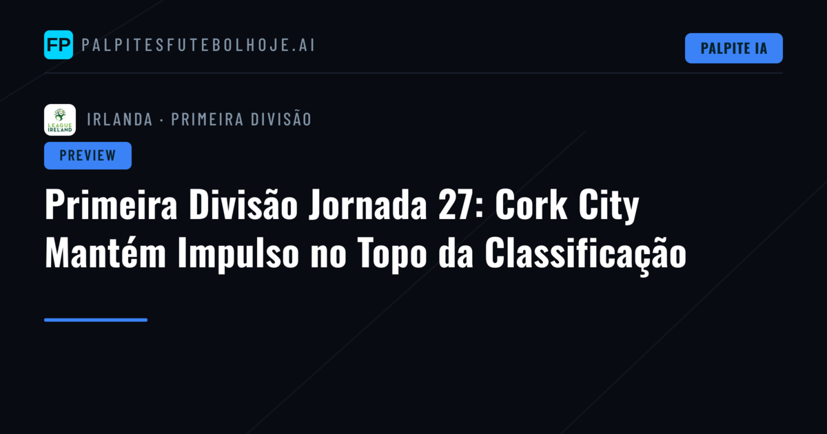 Primeira Divisão Jornada 27: Cork City Mantém Impulso no Topo da Classificação