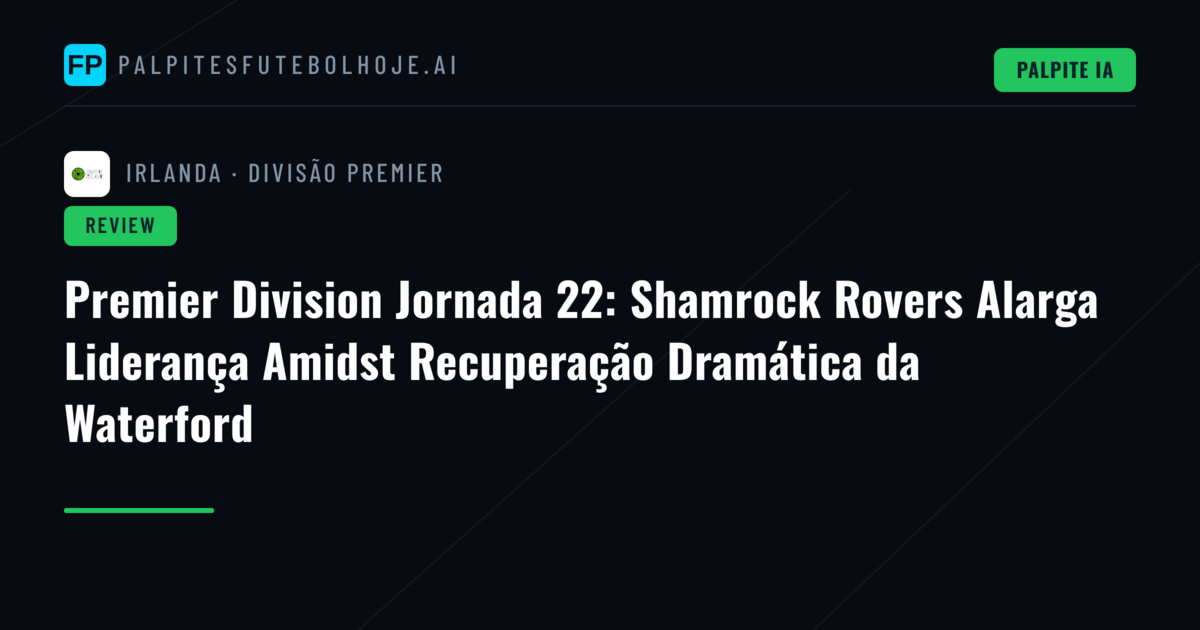 Premier Division Jornada 22: Shamrock Rovers Alarga Liderança Amidst Recuperação Dramática da Waterford