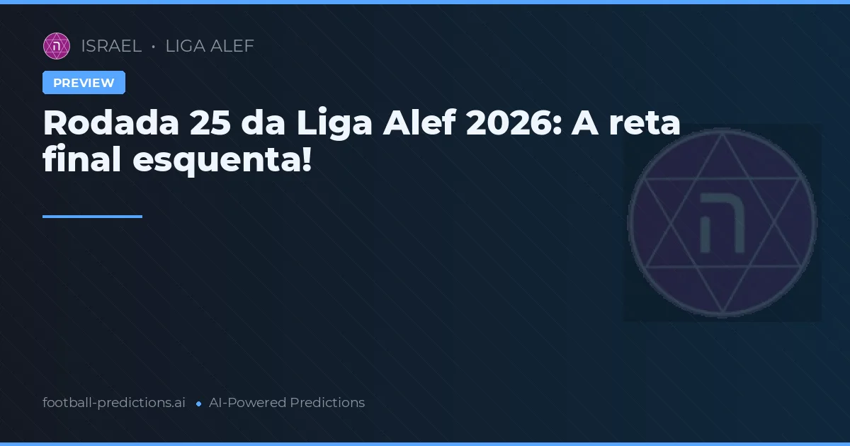 Rodada 25 da Liga Alef 2026: A reta final esquenta!